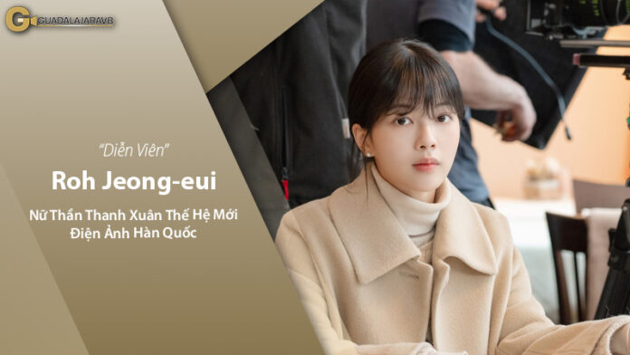 Roh Jeong-eui: Nữ Thần Thanh Xuân Thế Hệ Mới Của Điện Ảnh Hàn Quốc
